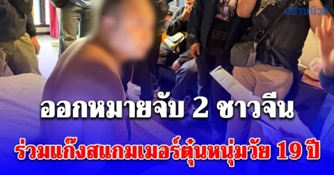 จับแล้ว 1 ออกหมายจับ 2 ชาวจีน ร่วมแก๊งสแกมเมอร์ตุ๋นหนุ่มวัย 19 ปี ทุบเซฟแม่โอนเงิน ไซเบอร์กบ เร่งติดตามทรัพย์สินคืนเหยื่อ