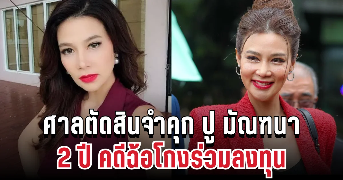 ด่วน! ศาลตัดสินจำคุก ปู มัณฑนา 2 ปี คดีฉ้อโกงร่วมลงทุน