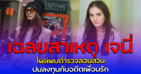 เฉลยสาเหตุ เจนี่ โผล่พบตำรวจสอบสวน ปมลงทุนกับอดีตเพื่อนรัก