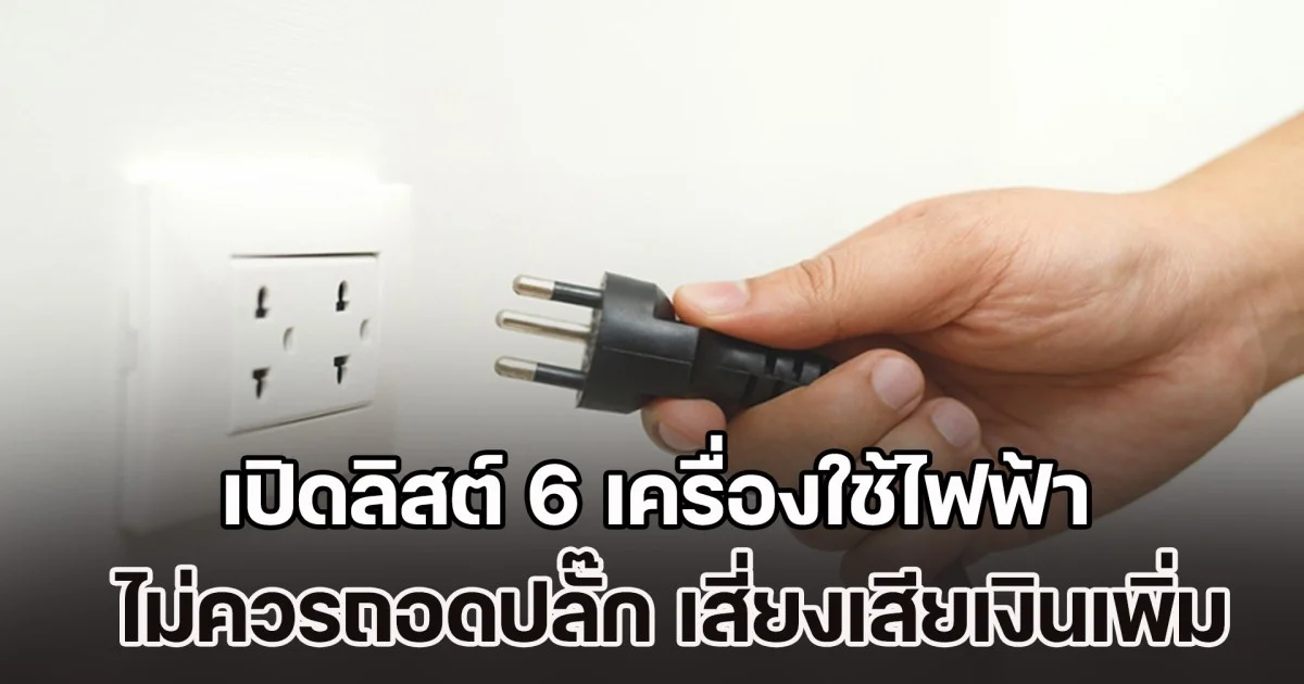 เปิดลิสต์ 6 เครื่องใช้ไฟฟ้า ไม่ควรถอดปลั๊ก นอกจากจะไม่ช่วยให้ประหยัดแล้ว แถมยังเสี่ยงเสียเงินเพิ่ม