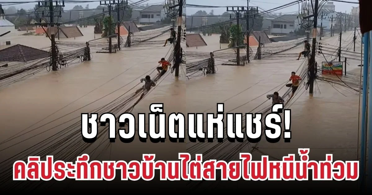 ชาวเน็ตแห่แชร์! คลิประทึกชาวบ้านไต่สายไฟหนีน้ำท่วม ชวนใจหาย