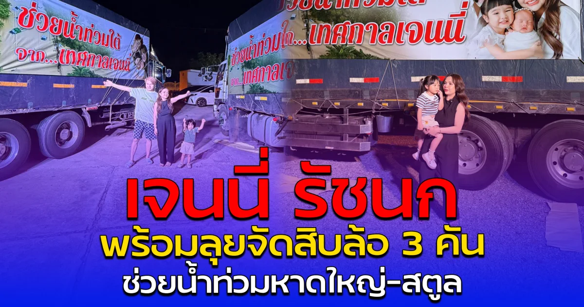 เจนนี่ รัชนก พร้อมลุยจัดสิบล้อ 3 คัน ช่วยน้ำท่วมหาดใหญ่-สตูล