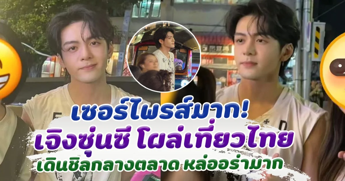 เซอร์ไพรส์มาก เจิงซุ่นซี โผล่เที่ยวไทย เดินชิลกลางตลาด หล่ออร่ามาก