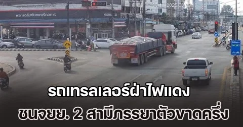 เสียงหวีดร้องลั่นถนน! รถเทรลเลอร์ฝ่าไฟแดง ชนจยย. 2 สามีภรรยาตัวขาดครึ่ง