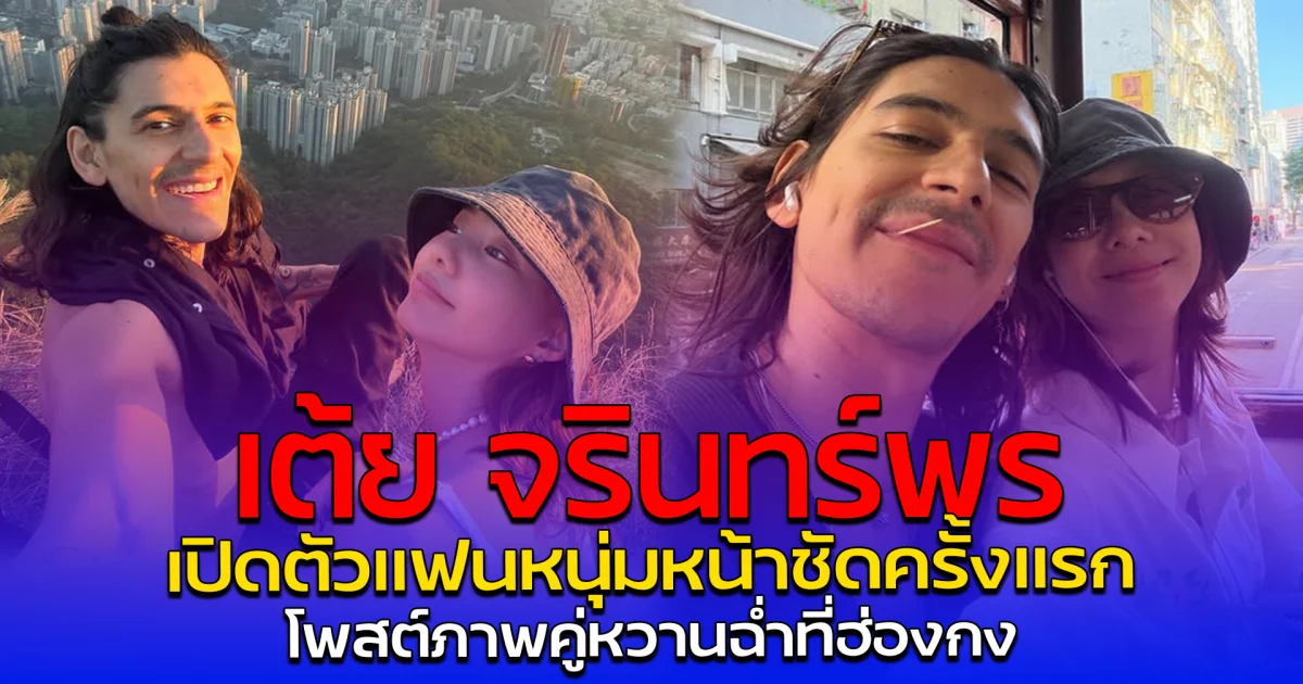 เต้ย จรินทร์พร เปิดตัวแฟนหนุ่มหน้าชัดครั้งแรก โพสต์ภาพคู่หวานฉ่ำที่ฮ่องกง