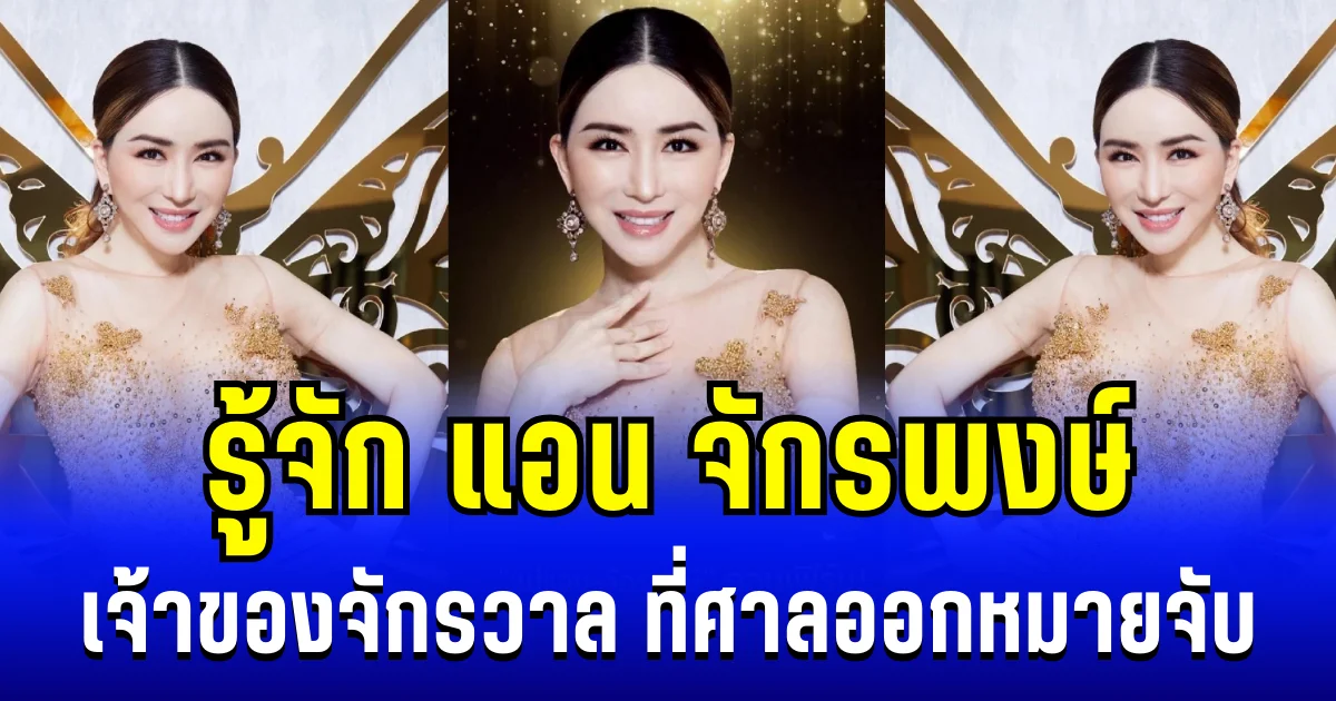 รู้จัก แอน จักรพงษ์ เจ้าของจักรวาล ที่ศาลออกหมายจับ