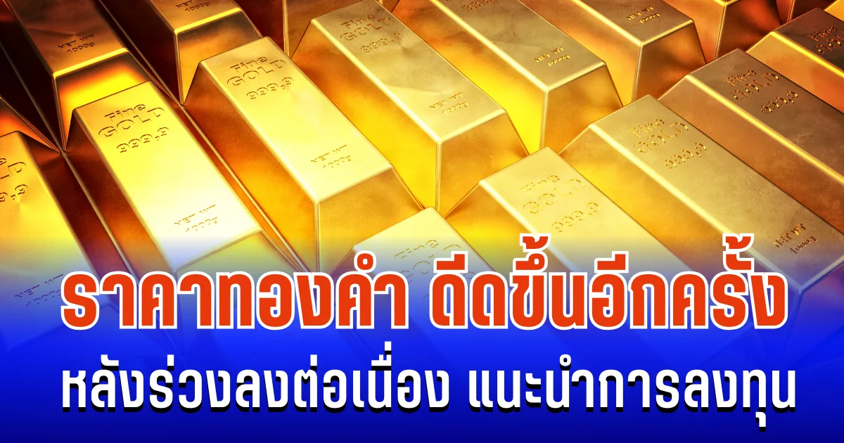 ราคาทองคำ ดีดขึ้นอีกครั้ง หลังร่วงลงต่อเนื่อง แนะนำการลงทุน