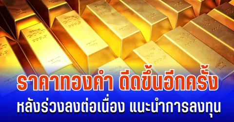 ราคาทองคำ ดีดขึ้นอีกครั้ง หลังร่วงลงต่อเนื่อง แนะนำการลงทุน