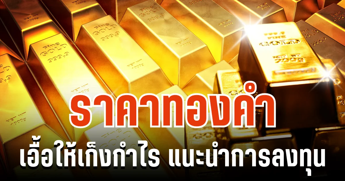 จับตาตลาดทอง! ราคาทองคำ เอื้อให้เก็งกำไร แนะนำการลงทุน