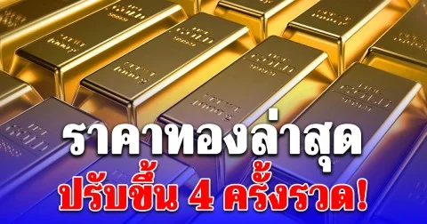 ราคาทองล่าสุด ปรับขึ้น 4 ครั้งรวด!