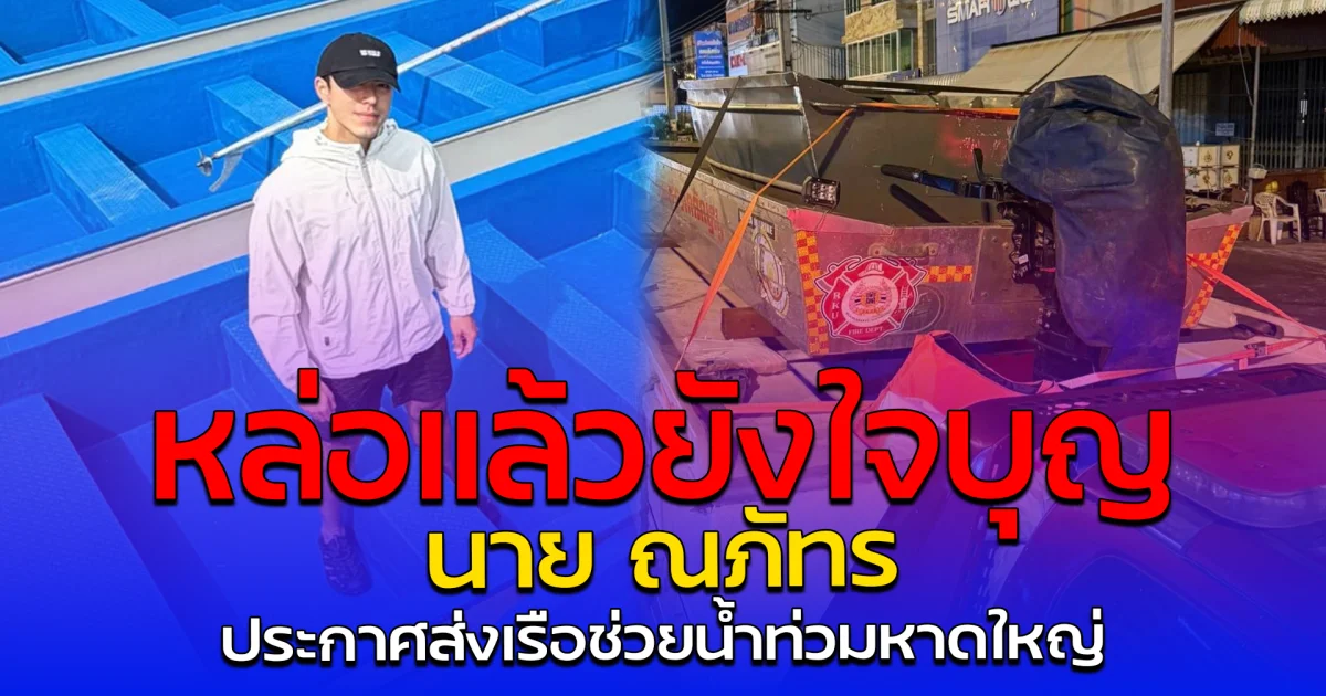 หล่อแล้วยังใจบุญ นาย ณภัทร ประกาศส่งเรือช่วยน้ำท่วมหาดใหญ่