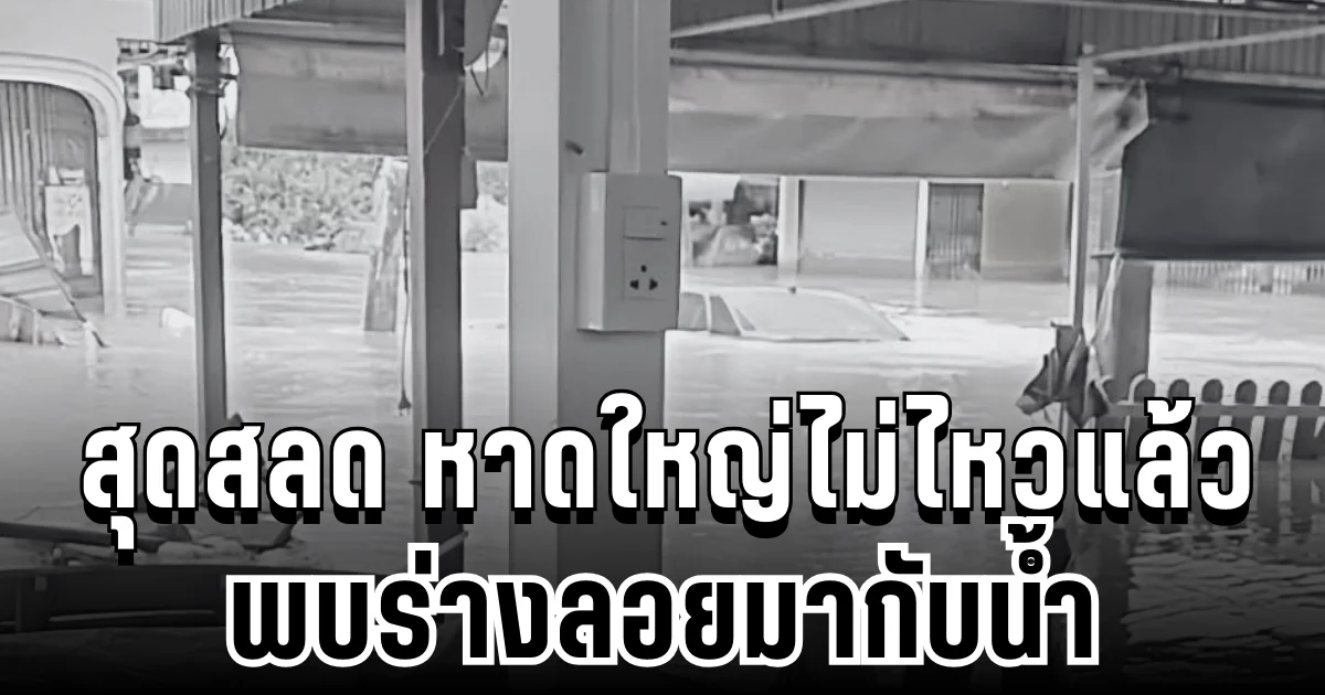 สุดสลด หาดใหญ่ไม่ไหวจริงๆ พบร่างลอยมากับน้ำ ประกาศตามหาญาติด่วน