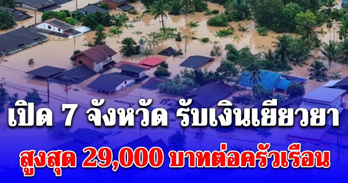 เปิด 7 จังหวัด รับเงินเยียวยาน้ำท่วมล่าสุด ไม่เกิน 29,000 บาทต่อครัวเรือน