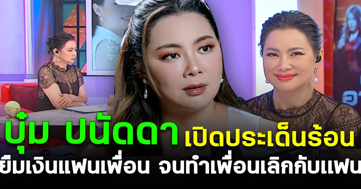 ฮือฮา บุ๋ม ปนัดดา เปิดประเด็นร้อน ยืมเงินแฟนเพื่อน จนทำเพื่อนเลิกกับเเฟน