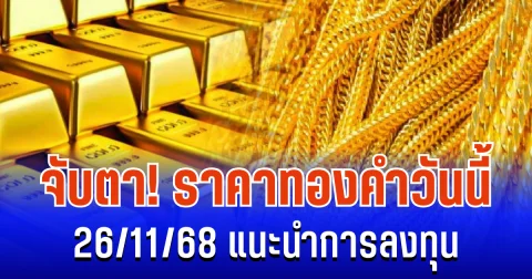 จับตา! ราคาทองคำ รอบเย็นวันนี้ 26/11/68 แนะนำการลงทุน