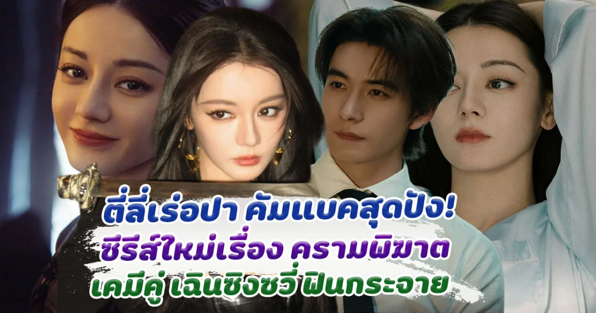 ตี๋ลี่เร่อปา คัมแบคซีรีส์ใหม่ ครามพิฆาต ฮอตหนักมาก เคมีคู่ เฉินซิงซวี่ ฟินกระจาย