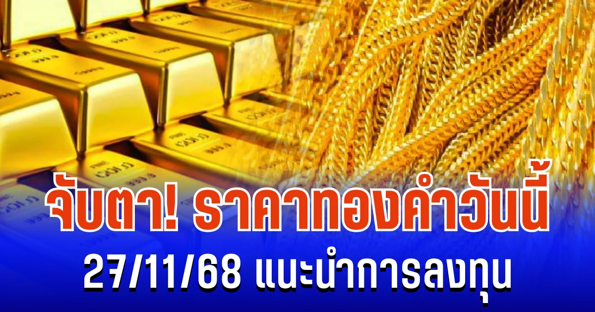 จับตา! ราคาทองคำวันนี้ 27/11/68 แนะนำการลงทุน
