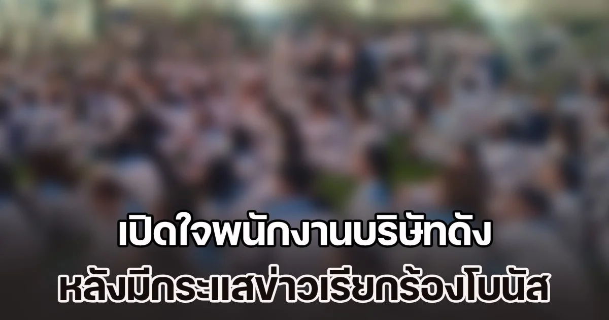 เปิดใจพนักงานบริษัทดัง หลังมีกระแสข่าวเรียกร้องโบนัส 11 เดือน + 1 แสน หรือ 18 เดือน + 2 แสน