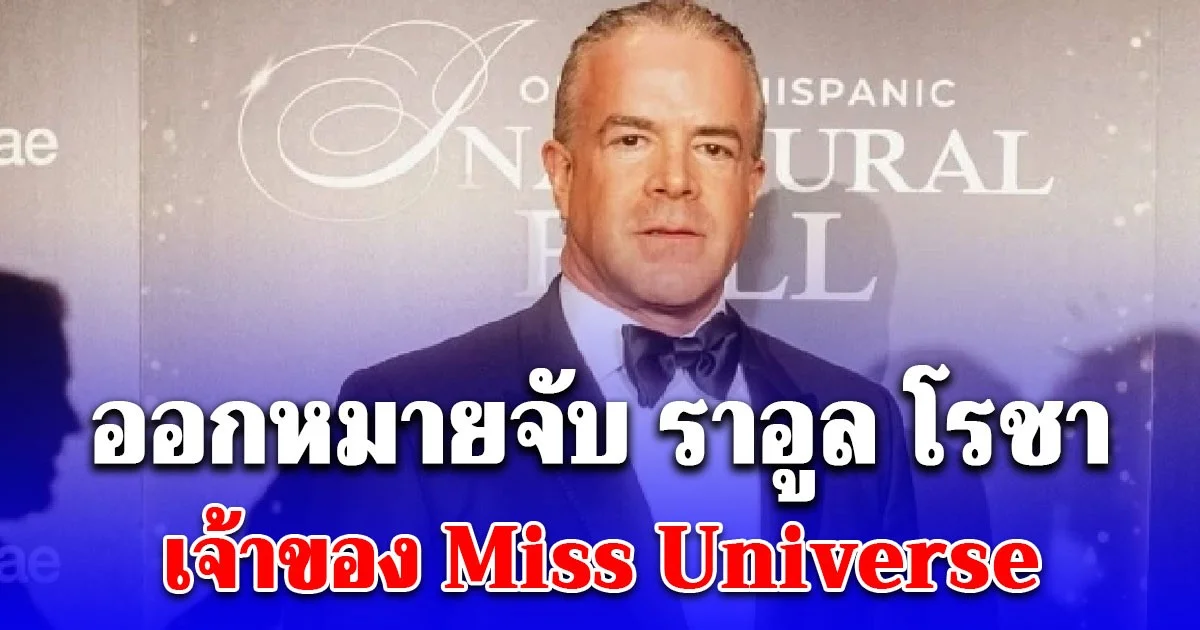 เม็กซิโกออกหมายจับ ราอูล โรชา เจ้าของ Miss Universe ข้อหาหนัก