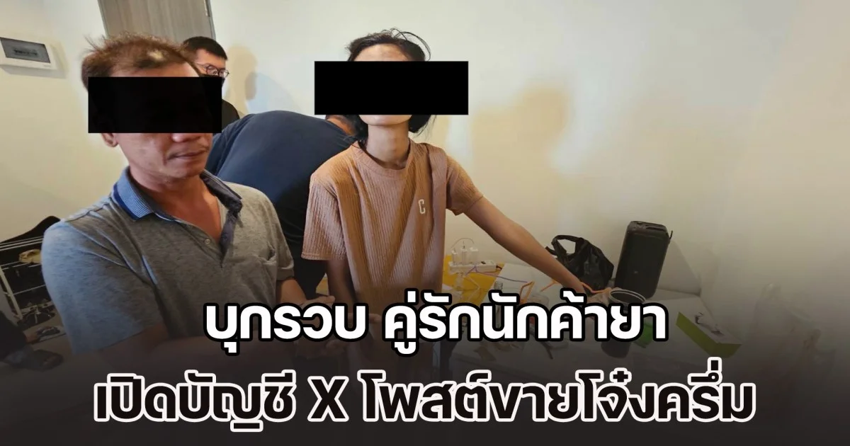 บุกรวบ คู่รักนักค้ายา เปิดบัญชี X โพสต์ขายโจ๋งครึ่ม ยึดของกลางพร้อมทรัพย์สิน