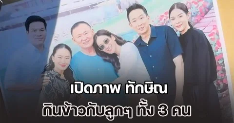 เปิดภาพ ทักษิณ ในวันเยี่ยมญาติใกล้ชิด กินข้าวกับลูกๆ ทั้ง 3 คน