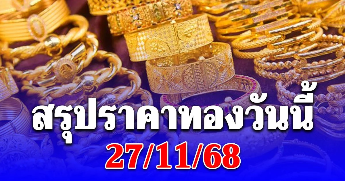 สรุปราคาทองวันนี้ 27/11/68 ประกาศครั้งสุดท้าย