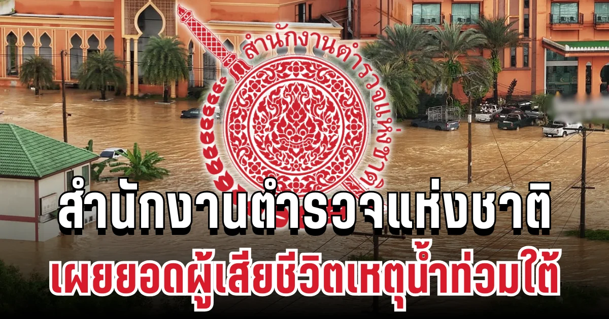 ด่วน! สำนักงานตำรวจแห่งชาติ แจงแล้ว เผยยอดผู้เสียชีวิตเหตุน้ำท่วมใต้