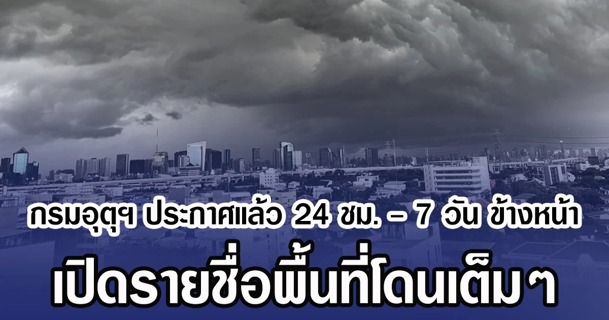 กรมอุตุฯ ประกาศแล้ว 24 ชม. - 7 วัน ข้างหน้า เปิดรายชื่อพื้นที่โดนเต็มๆ