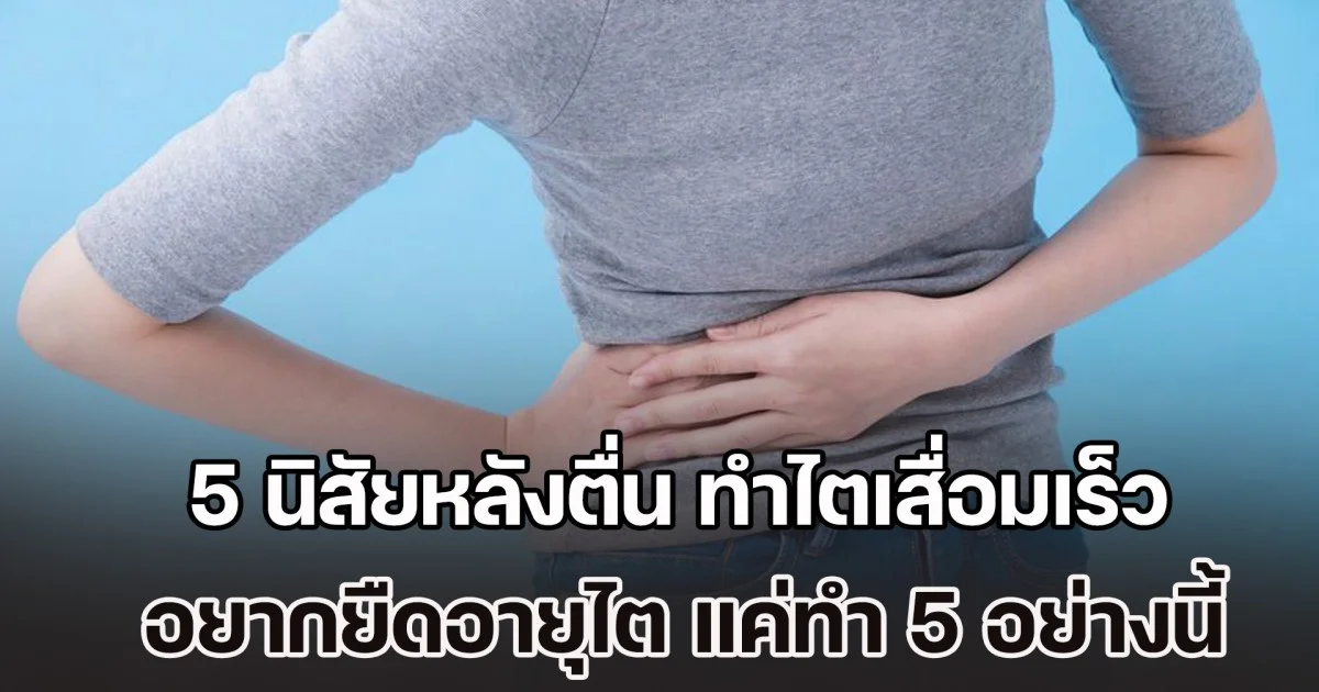 หมอออกมาเตือนเอง! 5 นิสัยหลังตื่น ทำไตเสื่อมเร็วโดยไม่รู้ตัว อยากยืดอายุไตไม่ยาก แค่ปรับมาทำ 5 อย่างนี้