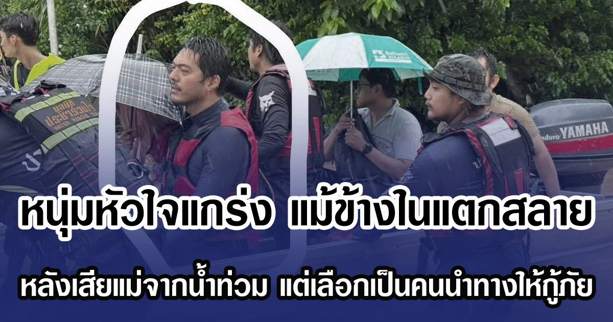 หนุ่มหัวใจแกร่ง แม้ข้างในแตกสลาย หลังเสียแม่จากน้ำท่วมหาดใหญ่ แต่เลือกฝ่ากระแสน้ำเป็นคนนำทางให้กู้ภัย