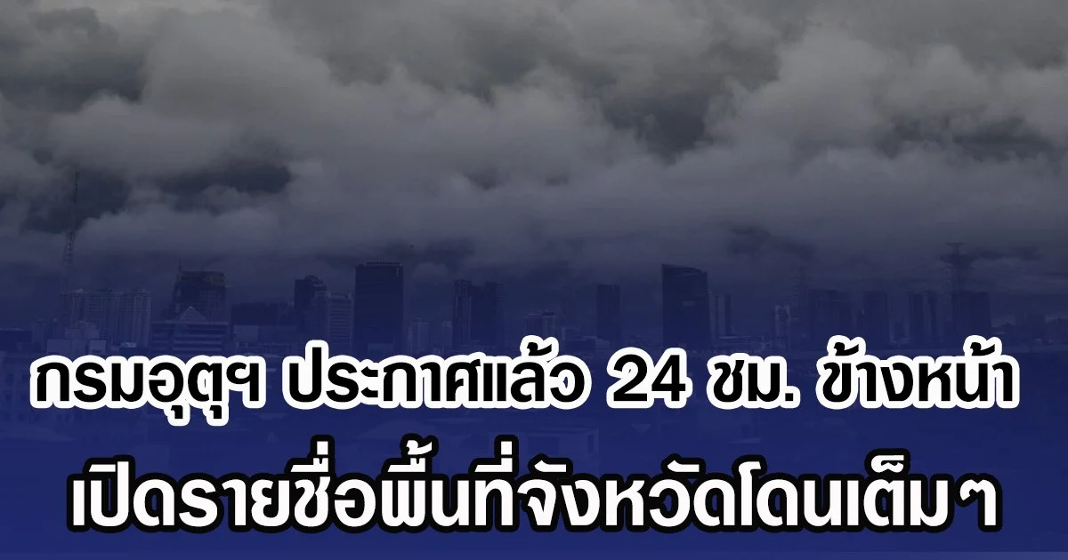 กรมอุตุฯ ประกาศแล้ว 24 ชม. ข้างหน้า เปิดรายชื่อพื้นที่จังหวัดโดนเต็มๆ