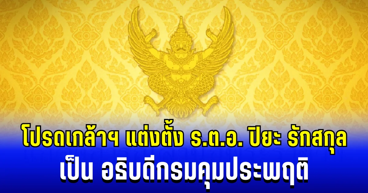 โปรดเกล้าฯ แต่งตั้ง ร.ต.อ. ปิยะ รักสกุล เป็น อธิบดีกรมคุมประพฤติ