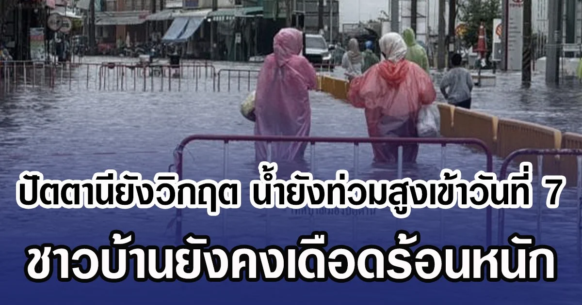 ปัตตานียังวิกฤต น้ำยังท่วมสูงเข้าวันที่ 7 ชาวบ้านยังคงเดือดร้อนหนัก