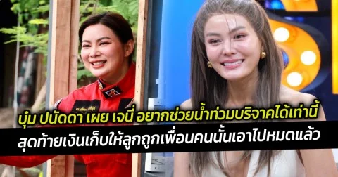 บุ๋ม ปนัดดา เผย เจนี่ อยากช่วยน้ำท่วมบริจาคได้เท่านี้  แต่สุดท้ายเงินเก็บให้ลูกถูกเพื่อนคนนั้นเอาไปหมดแล้ว