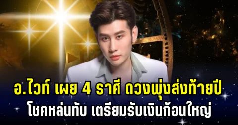 ดวงพุ่งส่งท้ายปี! อ.ไวท์ เผย 4 ราศี โชคหล่นทับ เตรียมรับเงินก้อนใหญ่ ปีใหม่นี้รวย