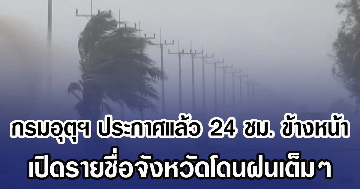 กรมอุตุฯ ประกาศแล้ว 24 ชม. ข้างหน้า เปิดรายชื่อจังหวัดโดนฝนเต็มๆ