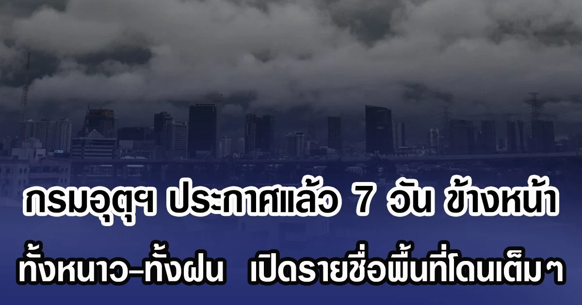 กรมอุตุฯ ประกาศแล้ว 7 วัน ข้างหน้า ทั้งหนาว-ทั้งฝน  เปิดรายชื่อพื้นที่โดนเต็มๆ