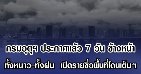 กรมอุตุฯ ประกาศแล้ว 7 วัน ข้างหน้า ทั้งหนาว-ทั้งฝน  เปิดรายชื่อพื้นที่โดนเต็มๆ