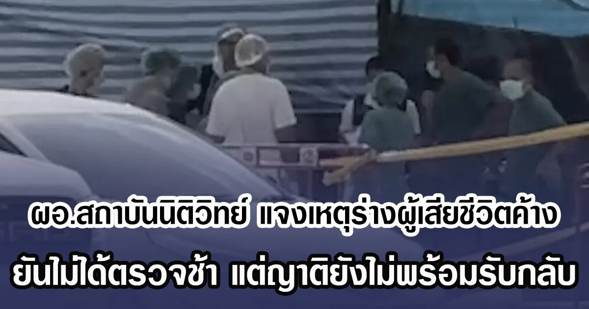 ผอ.สถาบันนิติวิทย์ แจงเหตุร่างผู้เสียชีวิตค้าง ยันไม่ได้ตรวจช้า แต่ญาติยังไม่พร้อมรับกลับ