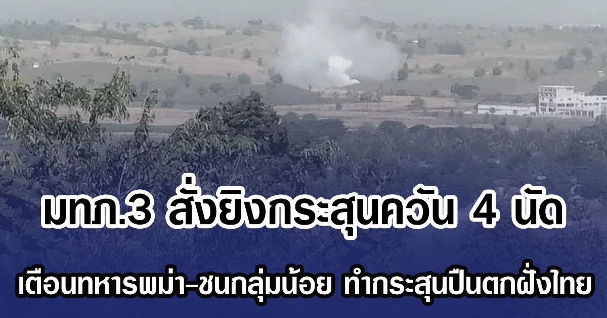 มทภ.3 สั่งยิงกระสุนควัน 4 นัด เตือนทหารพม่า-ชนกลุ่มน้อย ทำกระสุนปืนตกฝั่งไทย 5 นัด