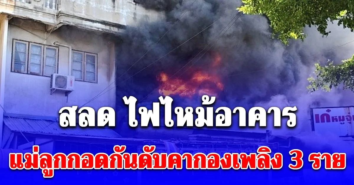 สลด ไฟไหม้อาคาร แม่ลูกกอดกันดับคากองเพลิง 3 ราย