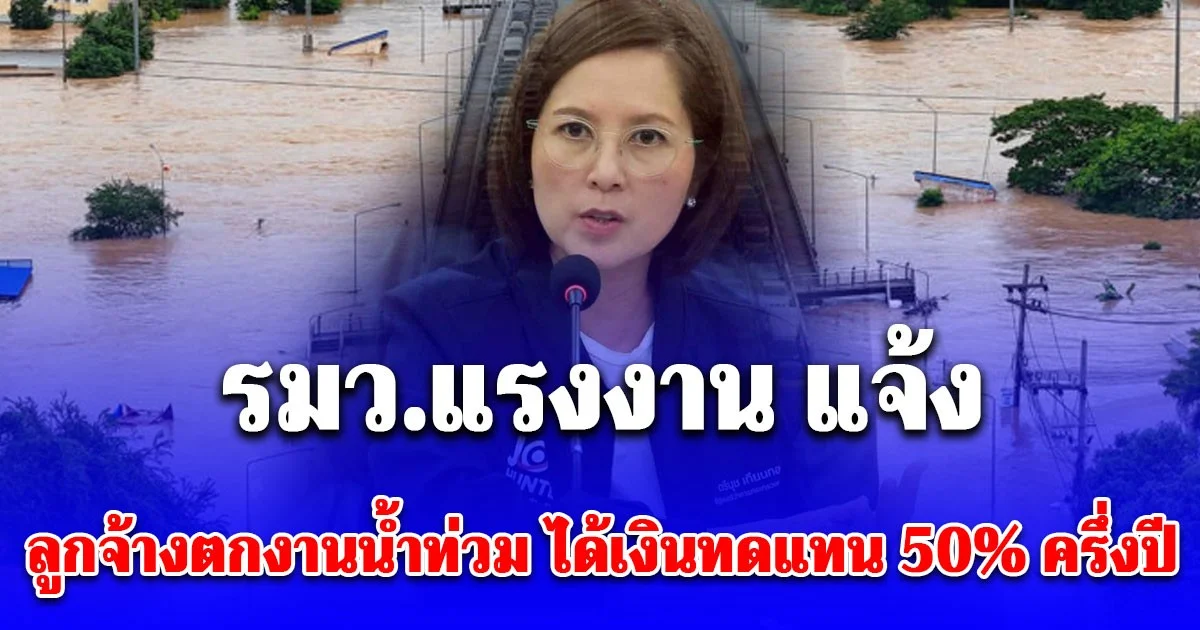 รมว.แรงงาน แจ้ง ลูกจ้างตกงาน เหตุน้ำท่วม ได้เงินทดแทน 50% ครึ่งปี