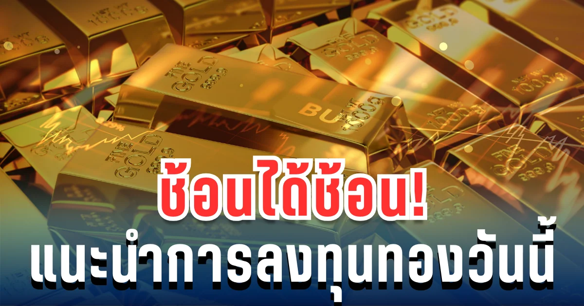 ช้อนได้ช้อน! ราคาทองคำ พุ่งไม่หยุด แนะการลงทุน วันนี้
