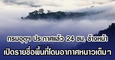 กรมอุตุฯ ประกาศแล้ว 24 ชม. ข้างหน้า เปิดรายชื่อพื้นที่โดนอากาศหนาวเต็มๆ