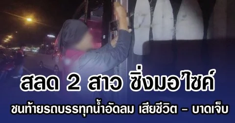 สลด 2 สาว ซิ่งมอ’ไซค์ ชนท้ายรถบรรทุกน้ำอัดลม เสียชีวิต - บาดเจ็บ