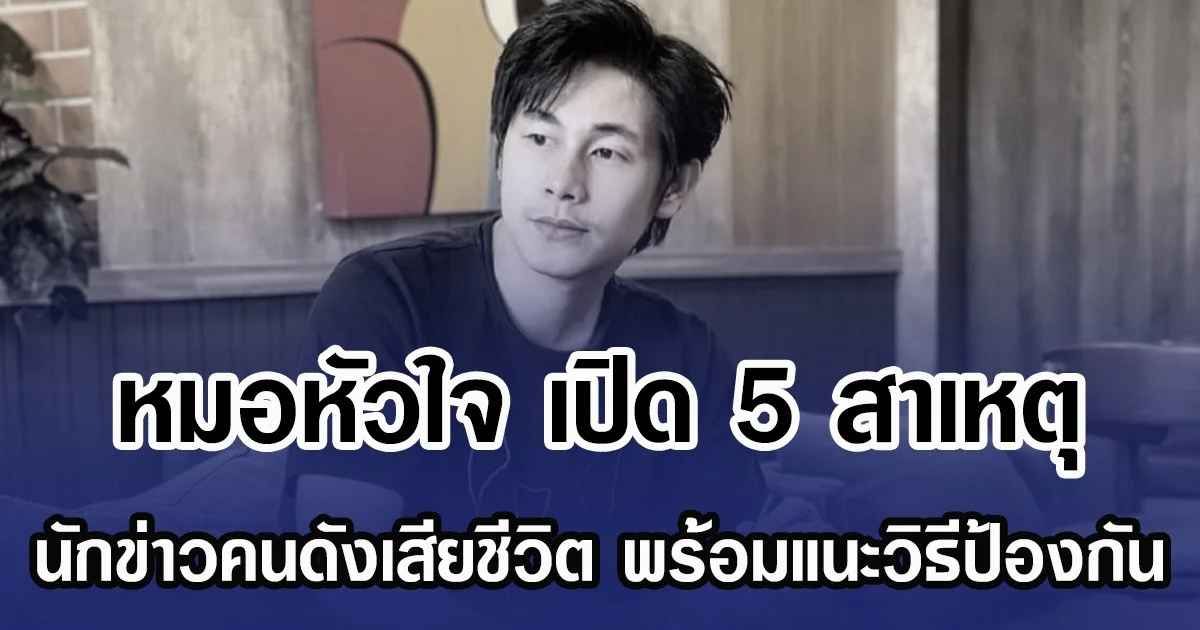 หมอหัวใจ เปิด 5 สาเหตุ นักข่าวคนดังเสียชีวิต พร้อมแนะวิธีป้องกัน