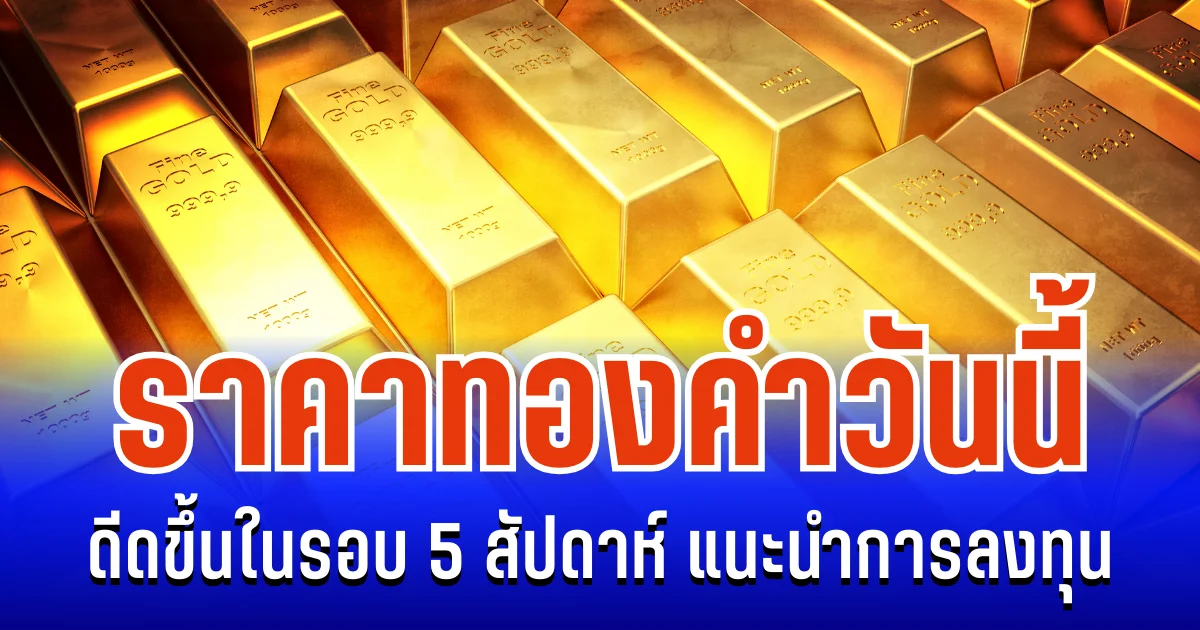 จับตา! ราคาทองคำวันนี้ ดีดขึ้นในรอบ 5 สัปดาห์ แนะนำการลงทุน