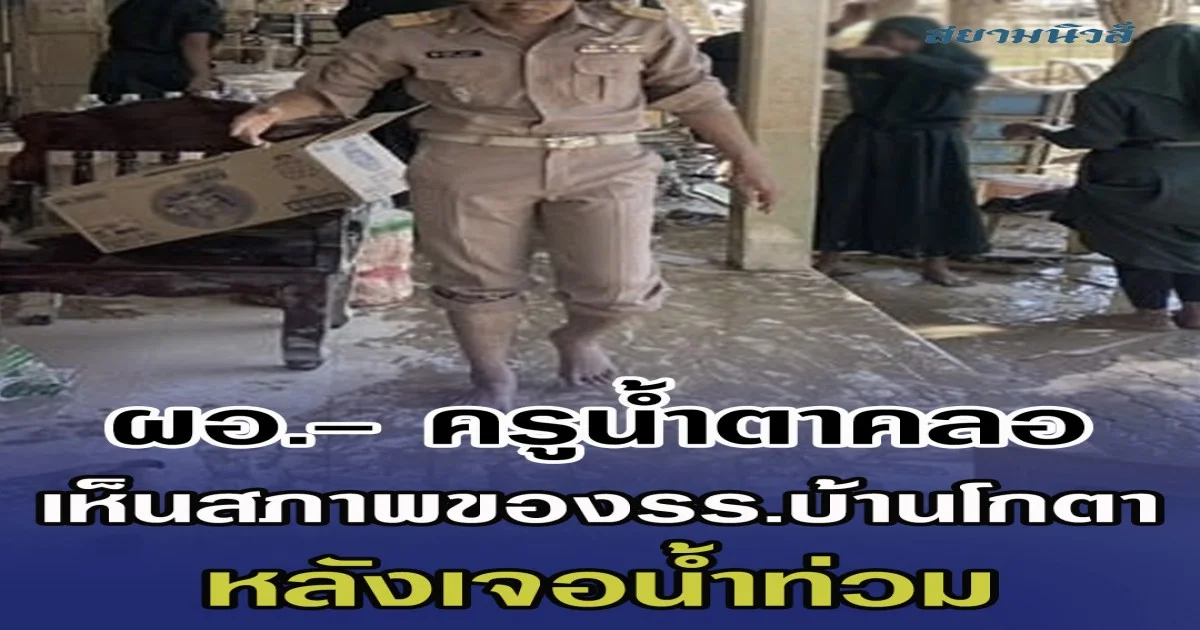 ผอ.- ครูน้ำตาคลอ เห็นสภาพของโรงเรียนบ้านโกตา หลังเจอนํ้าท่วมครั้งใหญ่ ลั่นปีนี้หนักสุด ทุกอย่างพังหมด