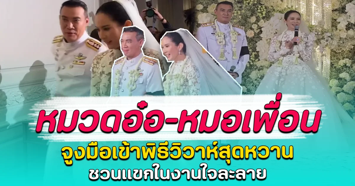 หมวดอ๋อ–หมอเพื่อน จูงมือเข้าพิธีวิวาห์สุดหวาน ชวนแขกในงานใจละลาย