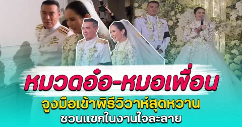หมวดอ๋อ–หมอเพื่อน จูงมือเข้าพิธีวิวาห์สุดหวาน ชวนแขกในงานใจละลาย